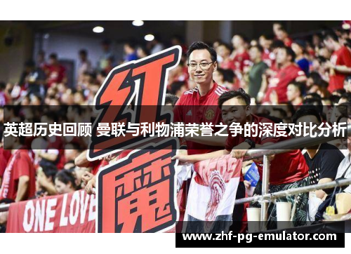 英超历史回顾 曼联与利物浦荣誉之争的深度对比分析