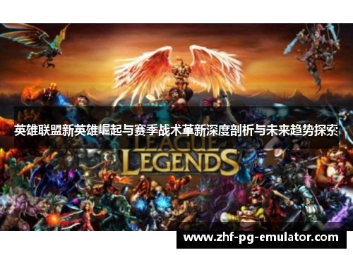 英雄联盟新英雄崛起与赛季战术革新深度剖析与未来趋势探索