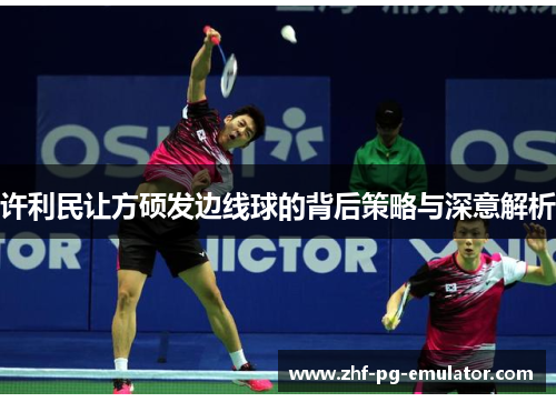 许利民让方硕发边线球的背后策略与深意解析