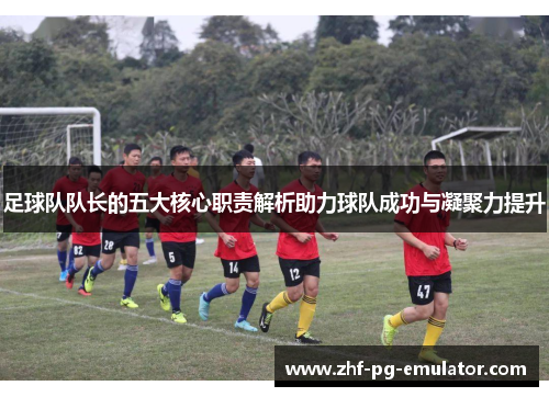 足球队队长的五大核心职责解析助力球队成功与凝聚力提升