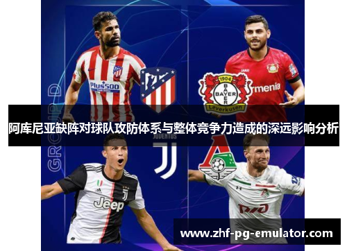 阿库尼亚缺阵对球队攻防体系与整体竞争力造成的深远影响分析