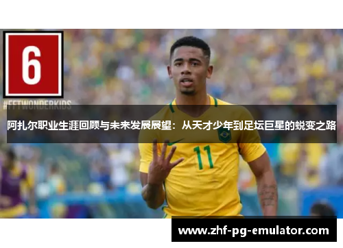 阿扎尔职业生涯回顾与未来发展展望：从天才少年到足坛巨星的蜕变之路