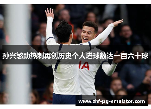 孙兴慜助热刺再创历史个人进球数达一百六十球