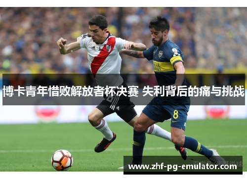 博卡青年惜败解放者杯决赛 失利背后的痛与挑战