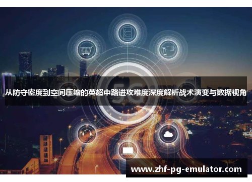 从防守密度到空间压缩的英超中路进攻难度深度解析战术演变与数据视角