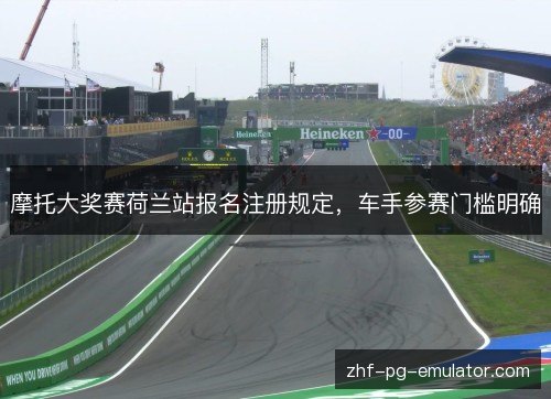 摩托大奖赛荷兰站报名注册规定，车手参赛门槛明确